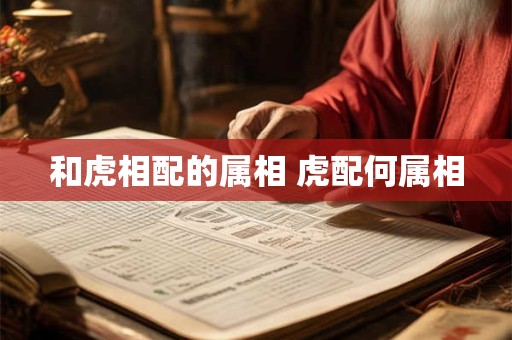 和虎相配的属相 虎配何属相