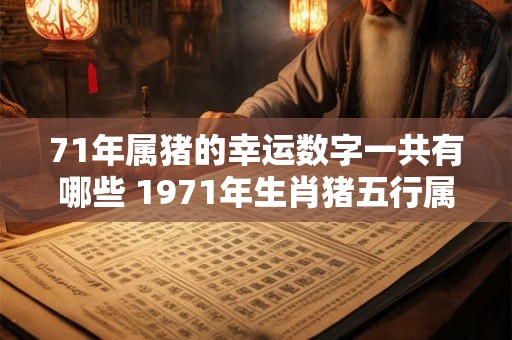 71年属猪的幸运数字一共有哪些 1971年生肖猪五行属什么