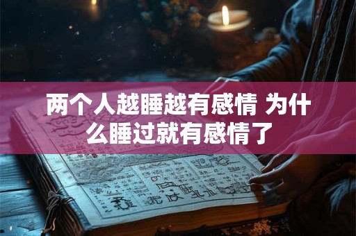 两个人越睡越有感情 为什么睡过就有感情了