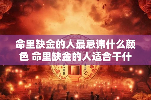 命里缺金的人最忌讳什么颜色 命里缺金的人适合干什么行业