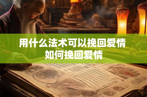 用什么法术可以挽回爱情 如何挽回爱情 用什么法术可以挽回爱情 如何挽回爱情