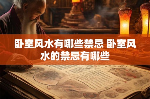 卧室风水有哪些禁忌 卧室风水的禁忌有哪些