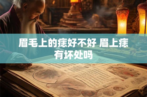 眉毛上的痣好不好 眉上痣有坏处吗