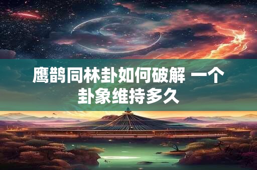 鹰鹊同林卦如何破解 一个卦象维持多久