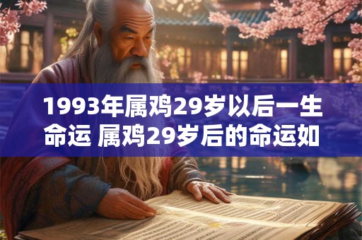 1993年属鸡29岁以后一生命运 属鸡29岁后的命运如何