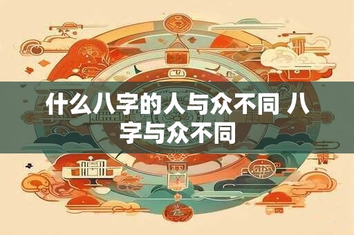 什么八字的人与众不同 八字与众不同