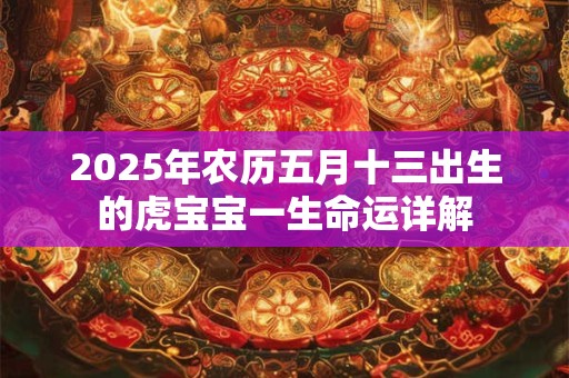 2025年农历五月十三出生的虎宝宝一生命运详解