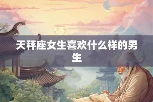 天秤座女生喜欢什么样的男生