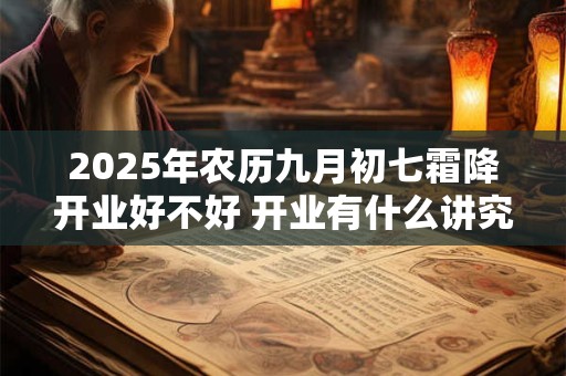 2025年农历九月初七霜降开业好不好 开业有什么讲究