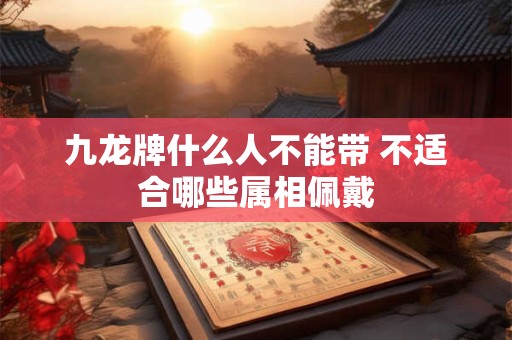 九龙牌什么人不能带 不适合哪些属相佩戴