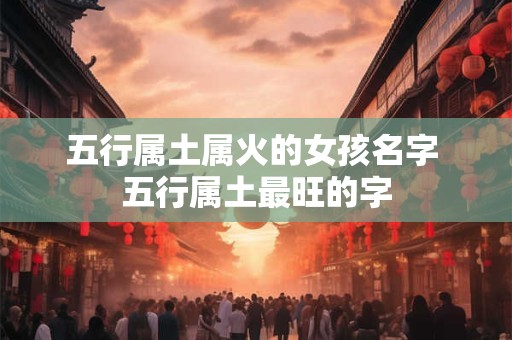 五行属土属火的女孩名字 五行属土最旺的字