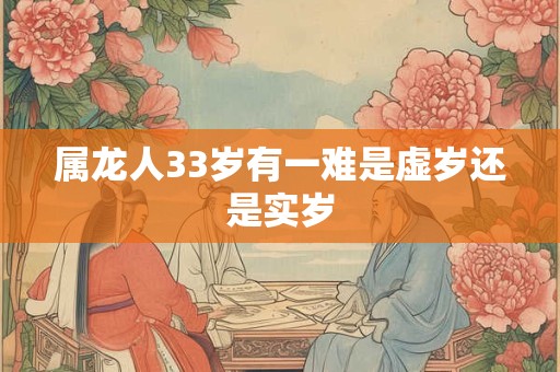 属龙人33岁有一难是虚岁还是实岁