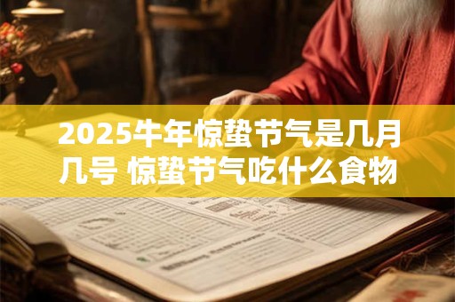 2025牛年惊蛰节气是几月几号 惊蛰节气吃什么食物