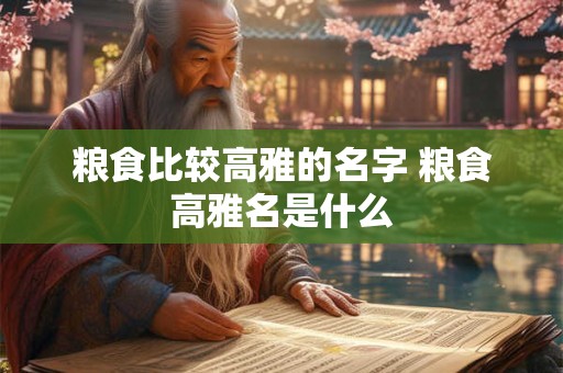 粮食比较高雅的名字 粮食高雅名是什么