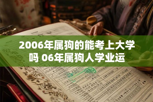 2006年属狗的能考上大学吗 06年属狗人学业运