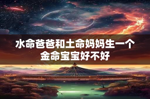 水命爸爸和土命妈妈生一个金命宝宝好不好