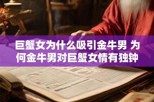 巨蟹女为什么吸引金牛男 为何金牛男对巨蟹女情有独钟