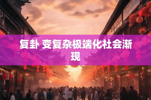复卦 变复杂极端化社会渐现