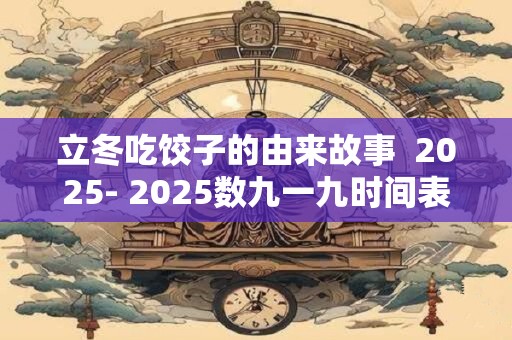 立冬吃饺子的由来故事  2025- 2025数九一九时间表
