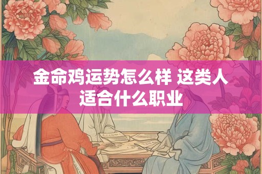 金命鸡运势怎么样 这类人适合什么职业