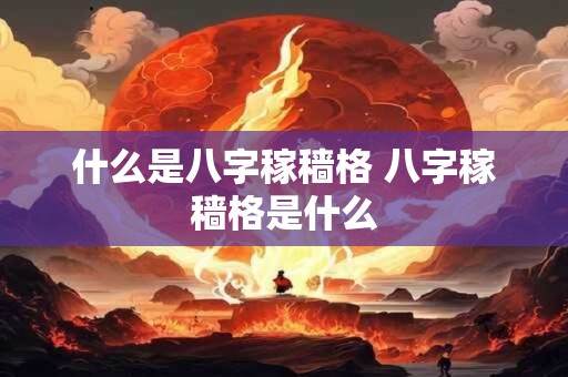 什么是八字稼穑格 八字稼穑格是什么