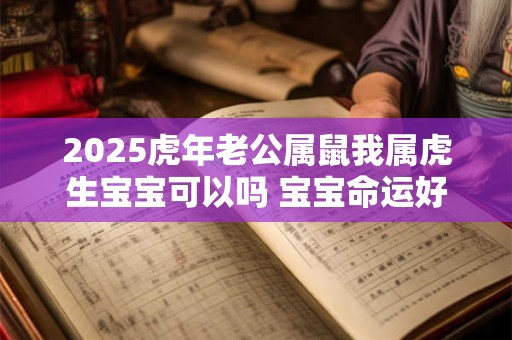 2025虎年老公属鼠我属虎生宝宝可以吗 宝宝命运好不好