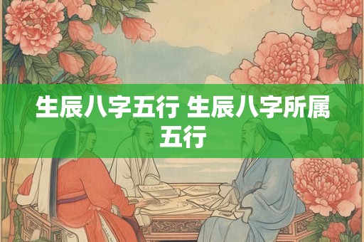 生辰八字五行 生辰八字所属五行