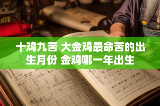 十鸡九苦 大金鸡最命苦的出生月份 金鸡哪一年出生 十鸡九苦 大金鸡最命苦的出生月份 金鸡哪一年出生