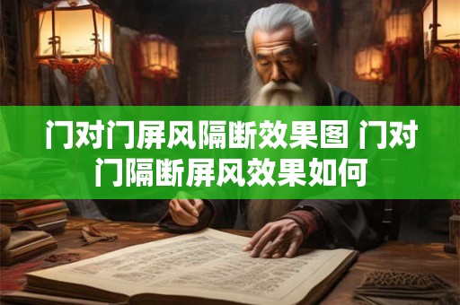 门对门屏风隔断效果图 门对门隔断屏风效果如何