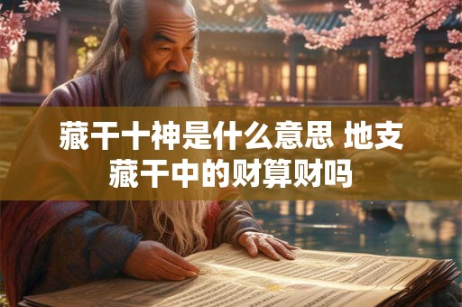 藏干十神是什么意思 地支藏干中的财算财吗