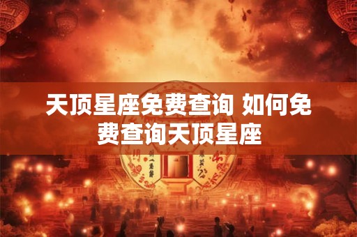 天顶星座免费查询 如何免费查询天顶星座