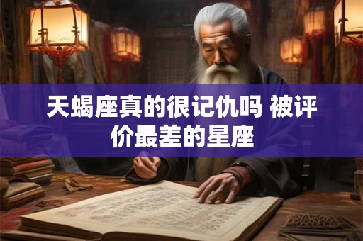 天蝎座真的很记仇吗 被评价最差的星座