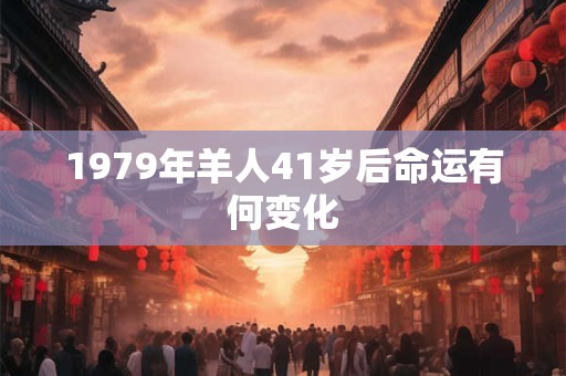 1979年羊人41岁后命运有何变化