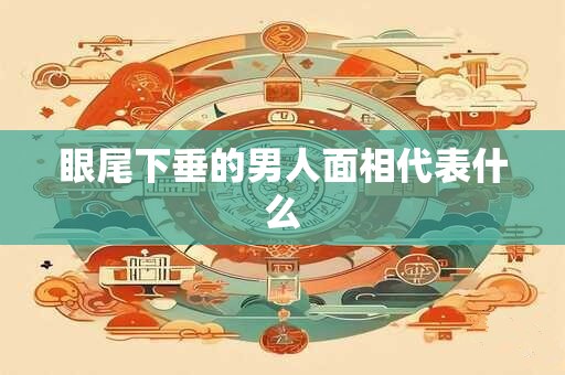 眼尾下垂的男人面相代表什么