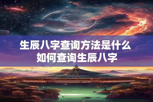 生辰八字查询方法是什么 如何查询生辰八字