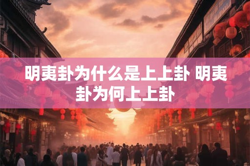明夷卦为什么是上上卦 明夷卦为何上上卦