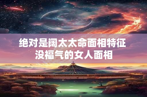 绝对是阔太太命面相特征 没福气的女人面相