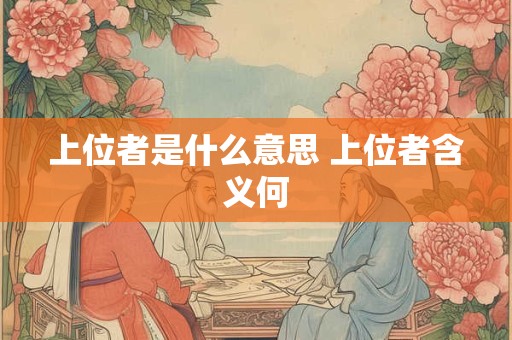 上位者是什么意思 上位者含义何
