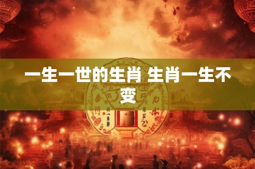 一生一世的生肖 生肖一生不变