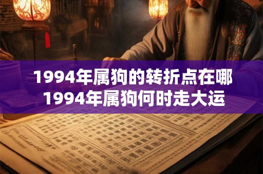 1994年属狗的转折点在哪 1994年属狗何时走大运