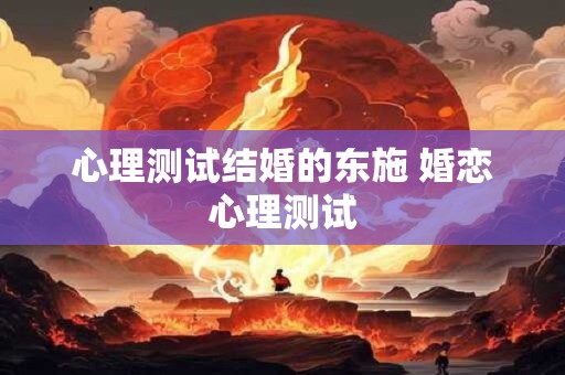 心理测试结婚的东施 婚恋心理测试