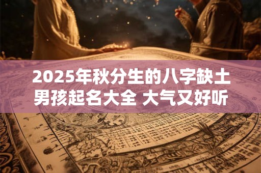 2026年秋分生的八字缺土男孩起名大全 大气又好听