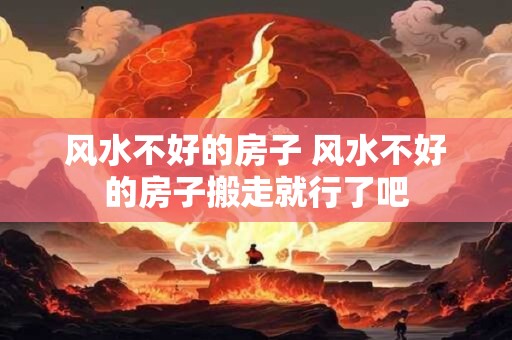 风水不好的房子 风水不好的房子搬走就行了吧