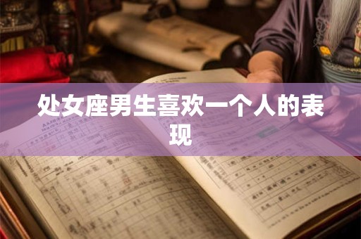 处女座男生喜欢一个人的表现