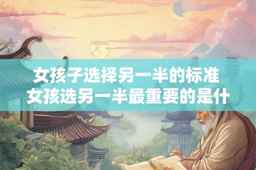 女孩子选择另一半的标准 女孩选另一半最重要的是什么