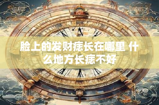 脸上的发财痣长在哪里 什么地方长痣不好 脸上的发财痣长在哪里 什么地方长痣不好