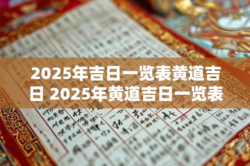 2025年吉日一览表黄道吉日 2025年黄道吉日一览表你知道吗