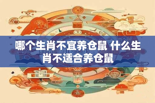 哪个生肖不宜养仓鼠 什么生肖不适合养仓鼠