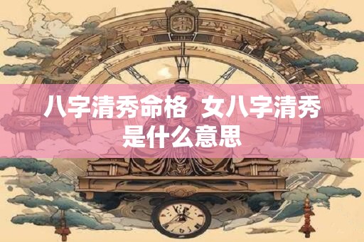 八字清秀命格  女八字清秀是什么意思