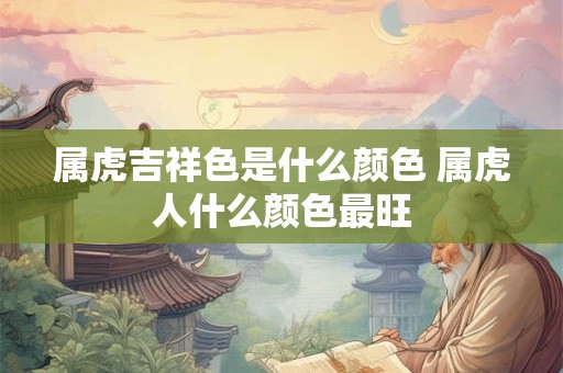 属虎吉祥色是什么颜色 属虎人什么颜色最旺